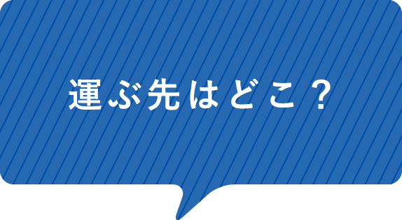 運ぶ先はどこ？