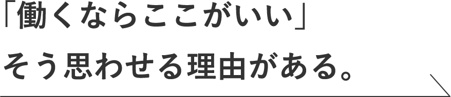 「働くならここがいい」そう思わせる理由がある。